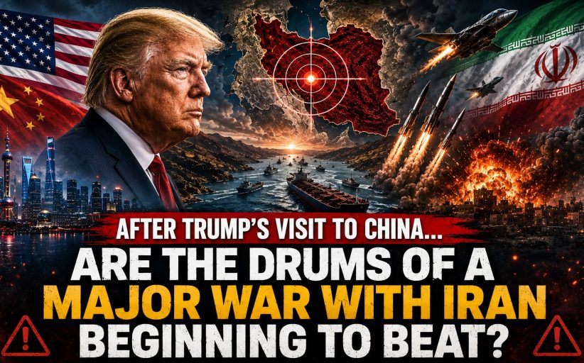 After Trump’s Visit to China… Are the Drums of a Major War with Iran Beginning to Beat?